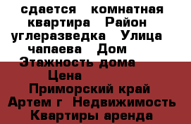 сдается 1-комнатная квартира › Район ­ углеразведка › Улица ­ чапаева › Дом ­ 2 › Этажность дома ­ 5 › Цена ­ 15 000 - Приморский край, Артем г. Недвижимость » Квартиры аренда   